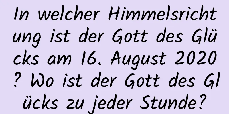 In welcher Himmelsrichtung ist der Gott des Glücks am 16. August 2020? Wo ist der Gott des Glücks zu jeder Stunde?