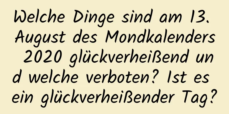 Welche Dinge sind am 13. August des Mondkalenders 2020 glückverheißend und welche verboten? Ist es ein glückverheißender Tag?