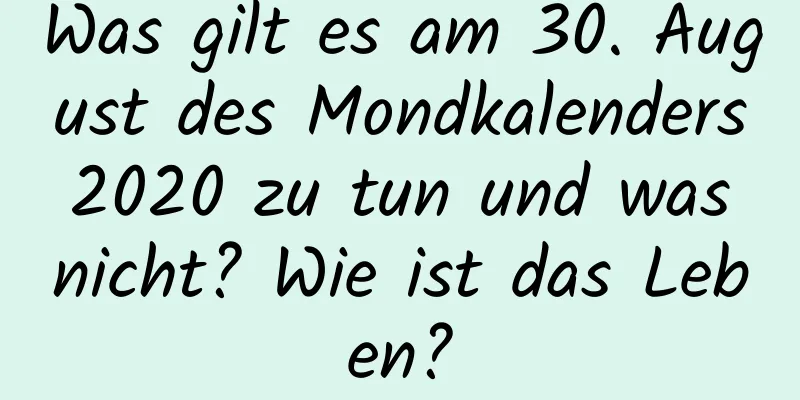 Was gilt es am 30. August des Mondkalenders 2020 zu tun und was nicht? Wie ist das Leben?