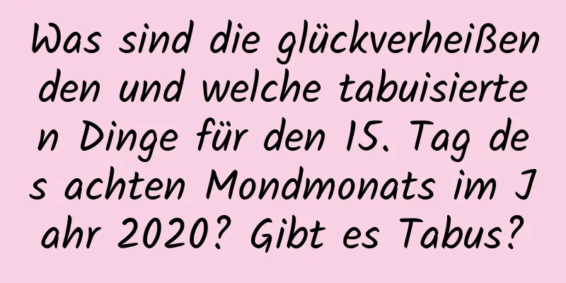 Was sind die glückverheißenden und welche tabuisierten Dinge für den 15. Tag des achten Mondmonats im Jahr 2020? Gibt es Tabus?