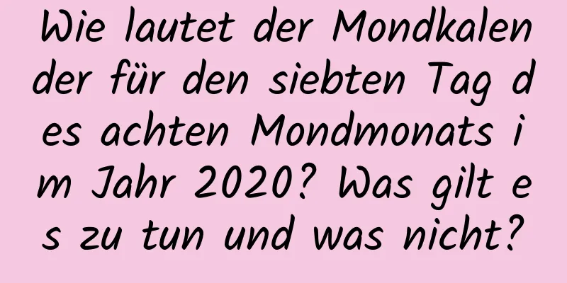 Wie lautet der Mondkalender für den siebten Tag des achten Mondmonats im Jahr 2020? Was gilt es zu tun und was nicht?