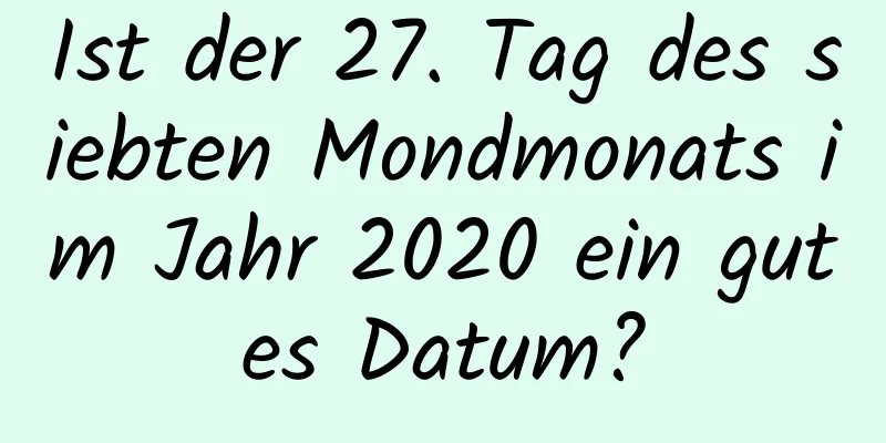 Ist der 27. Tag des siebten Mondmonats im Jahr 2020 ein gutes Datum?