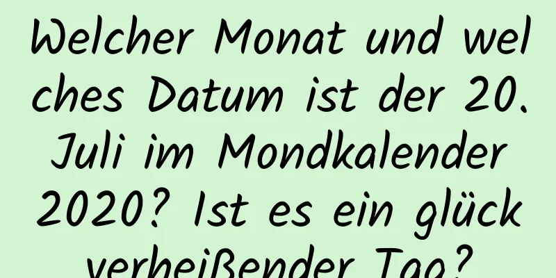 Welcher Monat und welches Datum ist der 20. Juli im Mondkalender 2020? Ist es ein glückverheißender Tag?