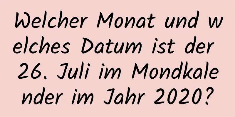 Welcher Monat und welches Datum ist der 26. Juli im Mondkalender im Jahr 2020?