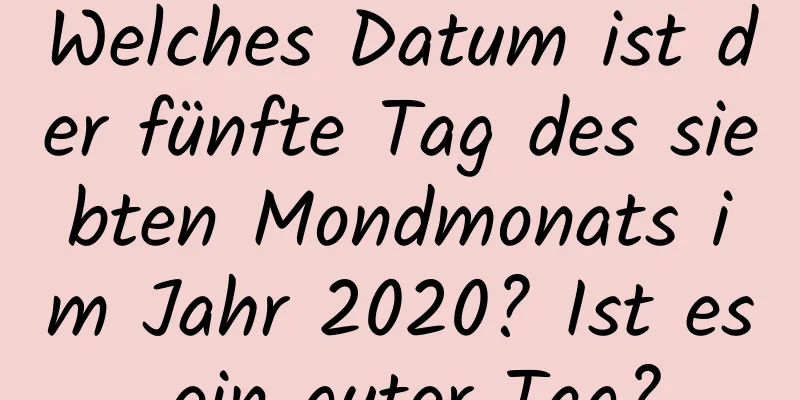 Welches Datum ist der fünfte Tag des siebten Mondmonats im Jahr 2020? Ist es ein guter Tag?