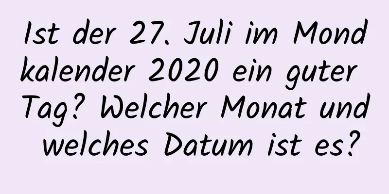 Ist der 27. Juli im Mondkalender 2020 ein guter Tag? Welcher Monat und welches Datum ist es?