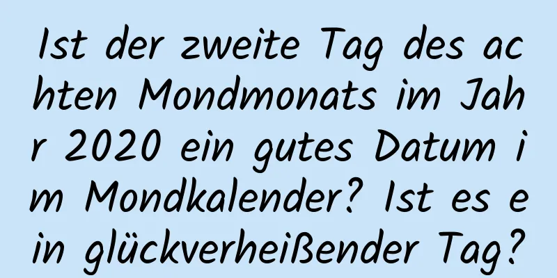 Ist der zweite Tag des achten Mondmonats im Jahr 2020 ein gutes Datum im Mondkalender? Ist es ein glückverheißender Tag?