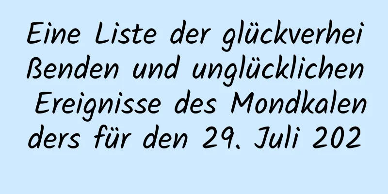 Eine Liste der glückverheißenden und unglücklichen Ereignisse des Mondkalenders für den 29. Juli 2020