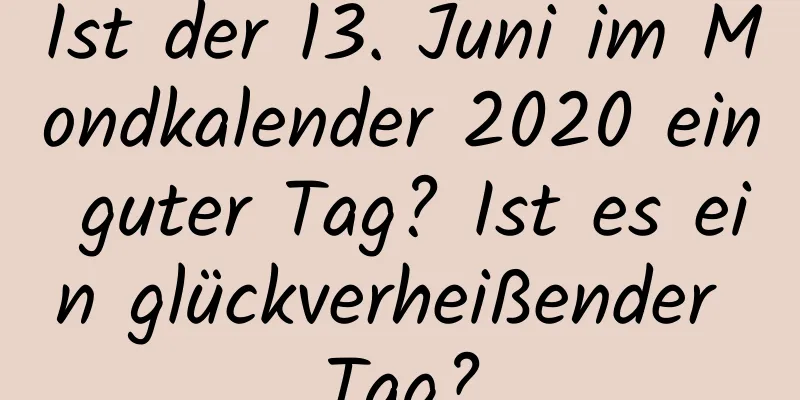 Ist der 13. Juni im Mondkalender 2020 ein guter Tag? Ist es ein glückverheißender Tag?