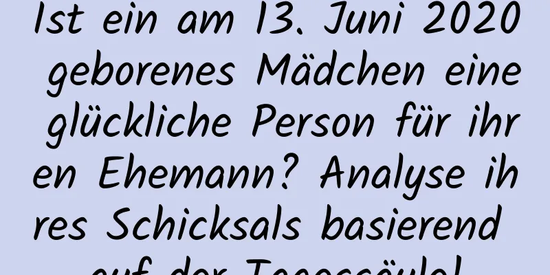 Ist ein am 13. Juni 2020 geborenes Mädchen eine glückliche Person für ihren Ehemann? Analyse ihres Schicksals basierend auf der Tagessäule!