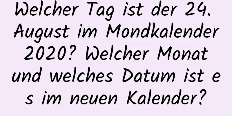 Welcher Tag ist der 24. August im Mondkalender 2020? Welcher Monat und welches Datum ist es im neuen Kalender?