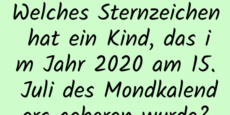 Welches Sternzeichen hat ein Kind, das im Jahr 2020 am 15. Juli des Mondkalenders geboren wurde?