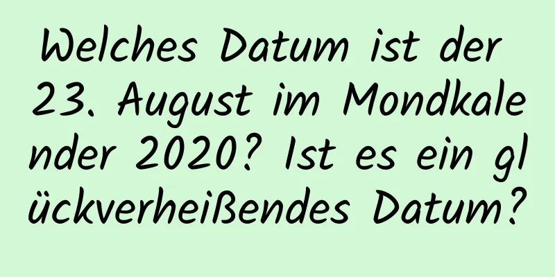 Welches Datum ist der 23. August im Mondkalender 2020? Ist es ein glückverheißendes Datum?