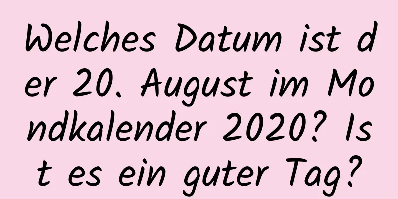 Welches Datum ist der 20. August im Mondkalender 2020? Ist es ein guter Tag?