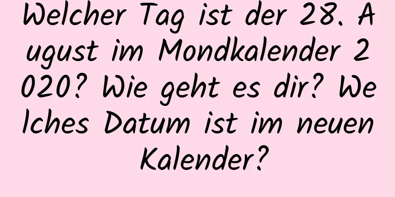 Welcher Tag ist der 28. August im Mondkalender 2020? Wie geht es dir? Welches Datum ist im neuen Kalender?