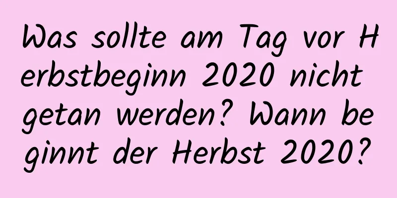 Was sollte am Tag vor Herbstbeginn 2020 nicht getan werden? Wann beginnt der Herbst 2020?