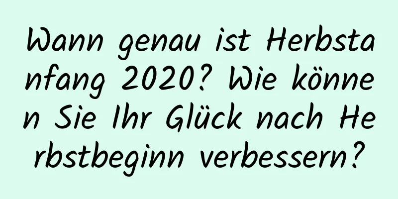 Wann genau ist Herbstanfang 2020? Wie können Sie Ihr Glück nach Herbstbeginn verbessern?