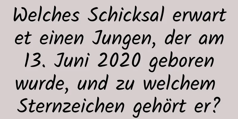 Welches Schicksal erwartet einen Jungen, der am 13. Juni 2020 geboren wurde, und zu welchem ​​Sternzeichen gehört er?