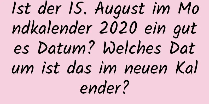 Ist der 15. August im Mondkalender 2020 ein gutes Datum? Welches Datum ist das im neuen Kalender?