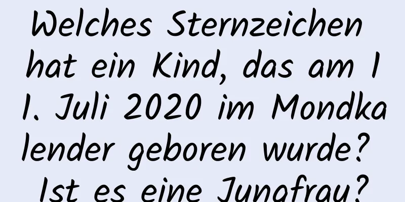 Welches Sternzeichen hat ein Kind, das am 11. Juli 2020 im Mondkalender geboren wurde? Ist es eine Jungfrau?