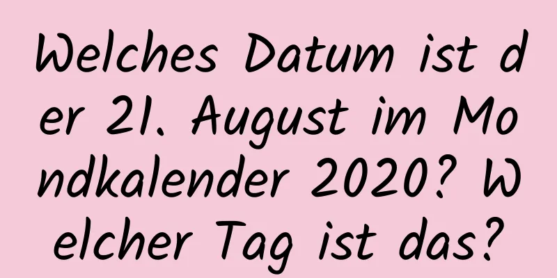 Welches Datum ist der 21. August im Mondkalender 2020? Welcher Tag ist das?