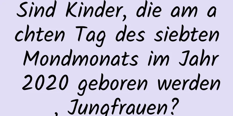 Sind Kinder, die am achten Tag des siebten Mondmonats im Jahr 2020 geboren werden, Jungfrauen?