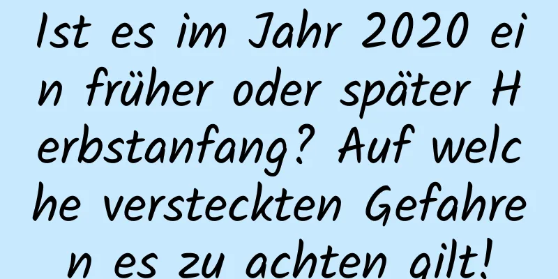 Ist es im Jahr 2020 ein früher oder später Herbstanfang? Auf welche versteckten Gefahren es zu achten gilt!