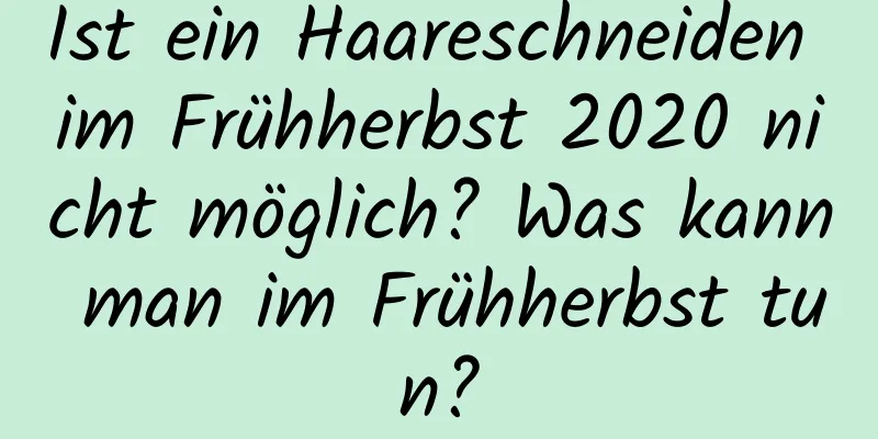 Ist ein Haareschneiden im Frühherbst 2020 nicht möglich? Was kann man im Frühherbst tun?