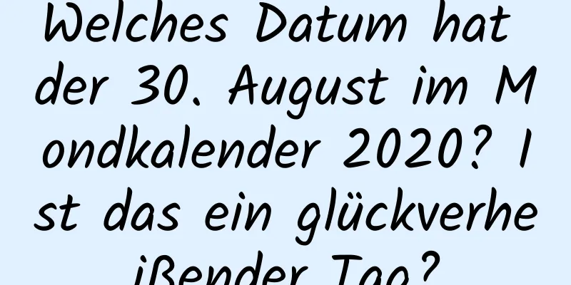 Welches Datum hat der 30. August im Mondkalender 2020? Ist das ein glückverheißender Tag?