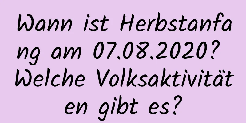 Wann ist Herbstanfang am 07.08.2020? Welche Volksaktivitäten gibt es?