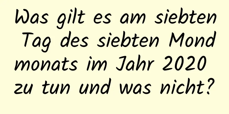 Was gilt es am siebten Tag des siebten Mondmonats im Jahr 2020 zu tun und was nicht?