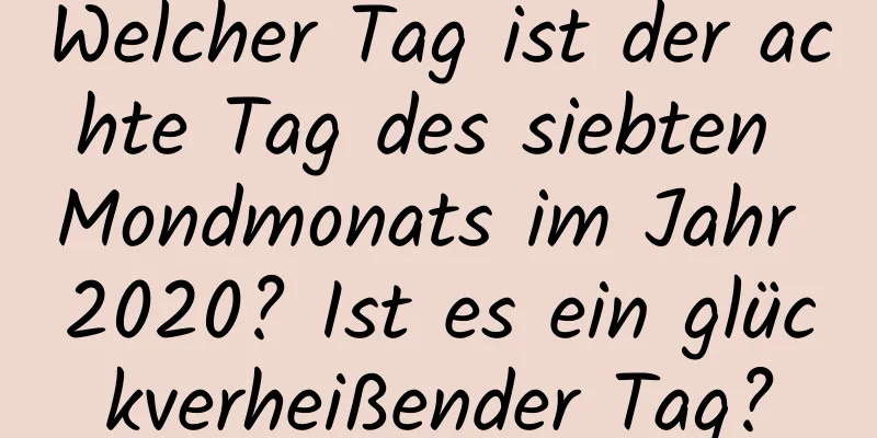 Welcher Tag ist der achte Tag des siebten Mondmonats im Jahr 2020? Ist es ein glückverheißender Tag?