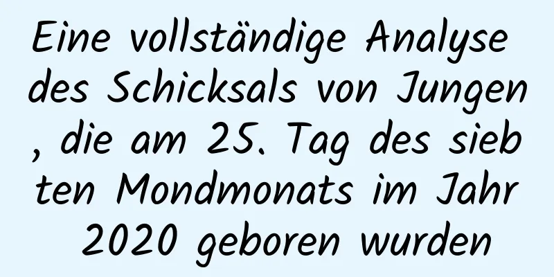 Eine vollständige Analyse des Schicksals von Jungen, die am 25. Tag des siebten Mondmonats im Jahr 2020 geboren wurden