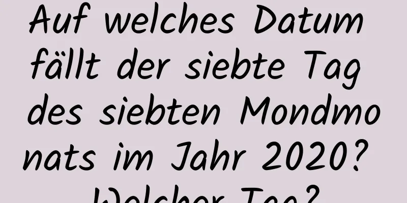 Auf welches Datum fällt der siebte Tag des siebten Mondmonats im Jahr 2020? Welcher Tag?