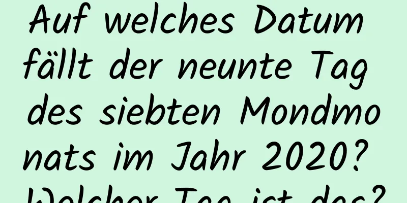 Auf welches Datum fällt der neunte Tag des siebten Mondmonats im Jahr 2020? Welcher Tag ist das?