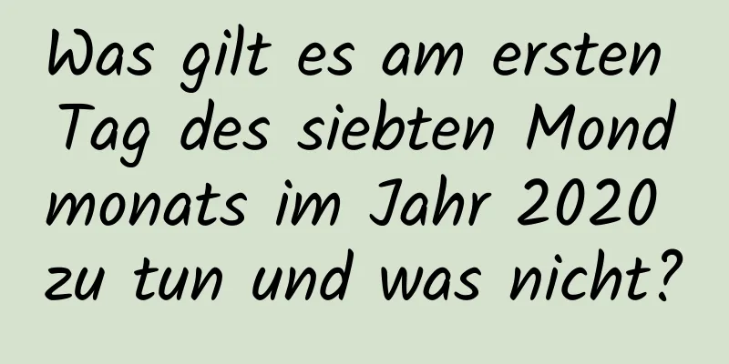 Was gilt es am ersten Tag des siebten Mondmonats im Jahr 2020 zu tun und was nicht?