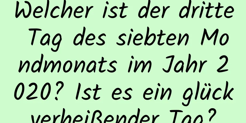 Welcher ist der dritte Tag des siebten Mondmonats im Jahr 2020? Ist es ein glückverheißender Tag?