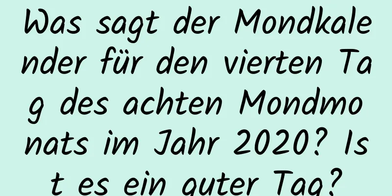 Was sagt der Mondkalender für den vierten Tag des achten Mondmonats im Jahr 2020? Ist es ein guter Tag?