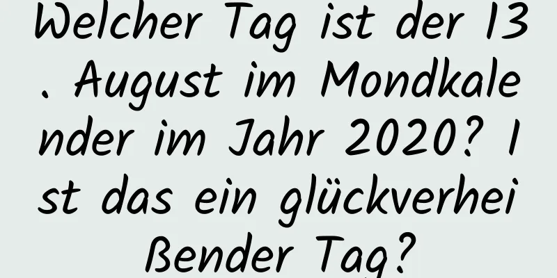 Welcher Tag ist der 13. August im Mondkalender im Jahr 2020? Ist das ein glückverheißender Tag?