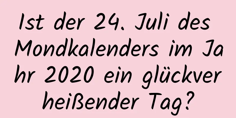 Ist der 24. Juli des Mondkalenders im Jahr 2020 ein glückverheißender Tag?