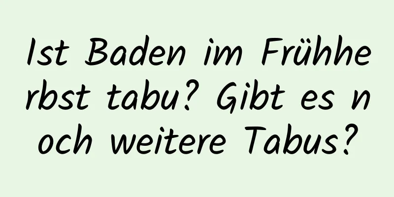 Ist Baden im Frühherbst tabu? Gibt es noch weitere Tabus?