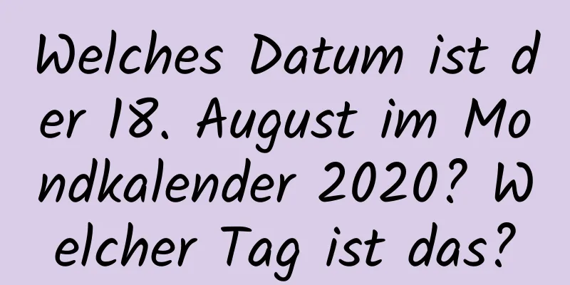 Welches Datum ist der 18. August im Mondkalender 2020? Welcher Tag ist das?