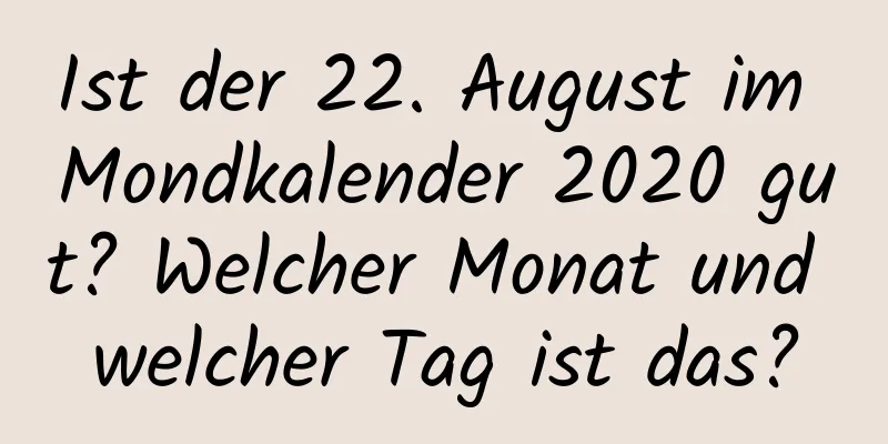 Ist der 22. August im Mondkalender 2020 gut? Welcher Monat und welcher Tag ist das?