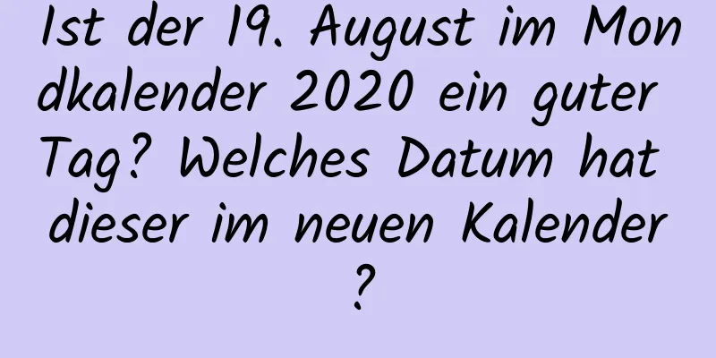 Ist der 19. August im Mondkalender 2020 ein guter Tag? Welches Datum hat dieser im neuen Kalender?