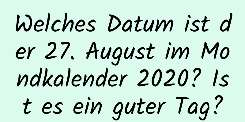 Welches Datum ist der 27. August im Mondkalender 2020? Ist es ein guter Tag?