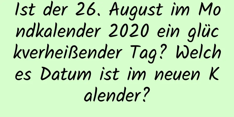 Ist der 26. August im Mondkalender 2020 ein glückverheißender Tag? Welches Datum ist im neuen Kalender?