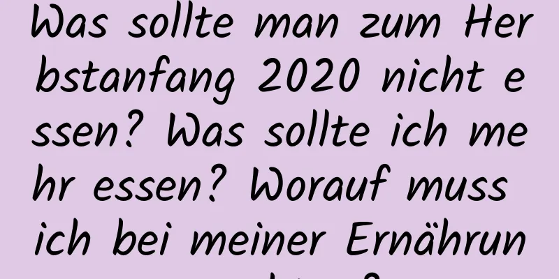 Was sollte man zum Herbstanfang 2020 nicht essen? Was sollte ich mehr essen? Worauf muss ich bei meiner Ernährung achten?