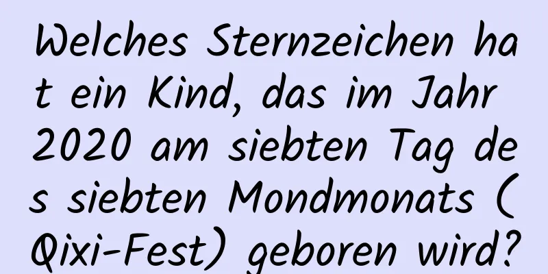 Welches Sternzeichen hat ein Kind, das im Jahr 2020 am siebten Tag des siebten Mondmonats (Qixi-Fest) geboren wird?