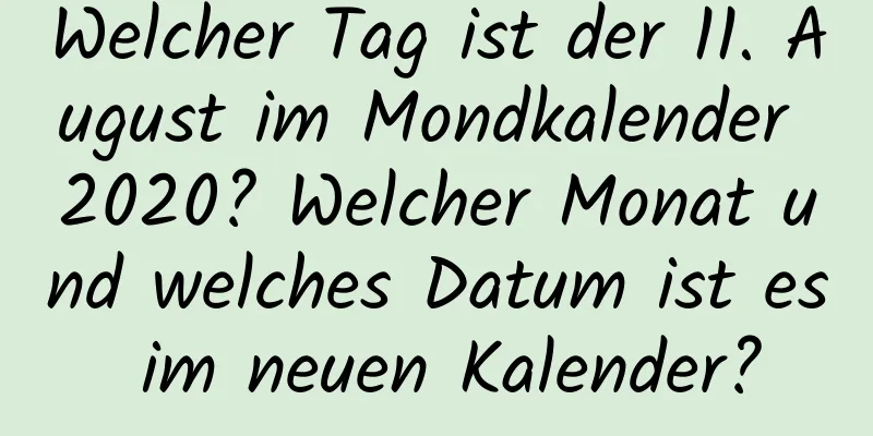 Welcher Tag ist der 11. August im Mondkalender 2020? Welcher Monat und welches Datum ist es im neuen Kalender?