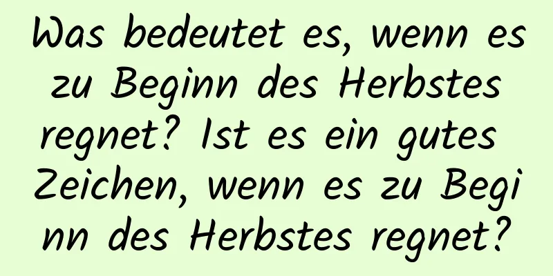 Was bedeutet es, wenn es zu Beginn des Herbstes regnet? Ist es ein gutes Zeichen, wenn es zu Beginn des Herbstes regnet?